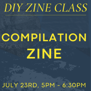 July 23rd Zine Class: Compilation Zine